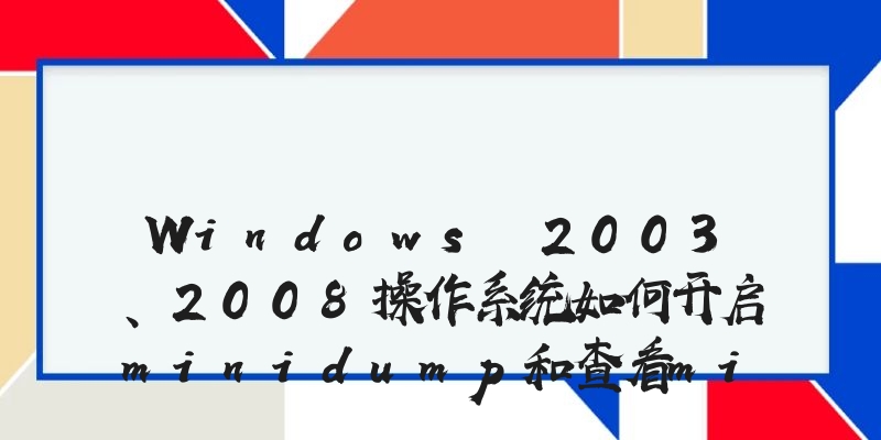 Windows 2003、2008操作系统如何开启minidump和查看minidump功能
